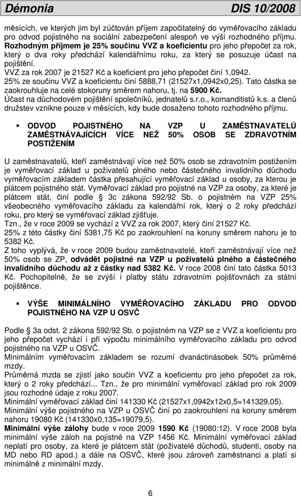 VVZ za rok 2007 je 21527 Kč a koeficient pro jeho přepočet činí 1,0942. 25% ze součinu VVZ a koeficientu činí 5888,71 (21527x1,0942x0,25).