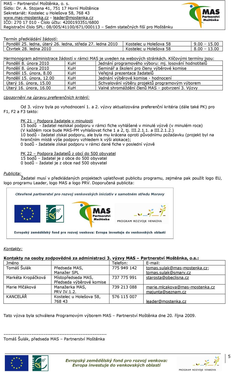 února 2010 KuH Seminář a školení pro členy výběrové komise Pondělí 15. února, 8.00 KuH Veřejná prezentace žadatelů Pondělí 15. února, 12.00 KuH Jednání výběrové komise - hodnocení Úterý 16. února, 15.