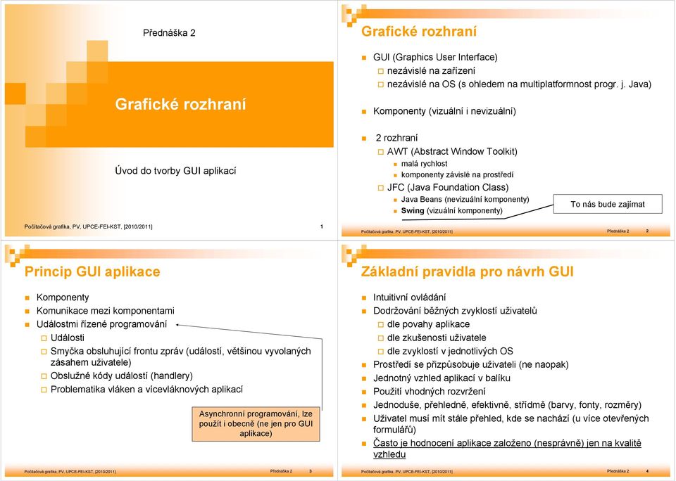 (nevizuální komponenty) Swing (vizuální komponenty) To nás bude zajímat 1 Přednáška 2 2 Princip GUI aplikace Komponenty Komunikace mezi komponentami Událostmi řízené programování Události Smyčka