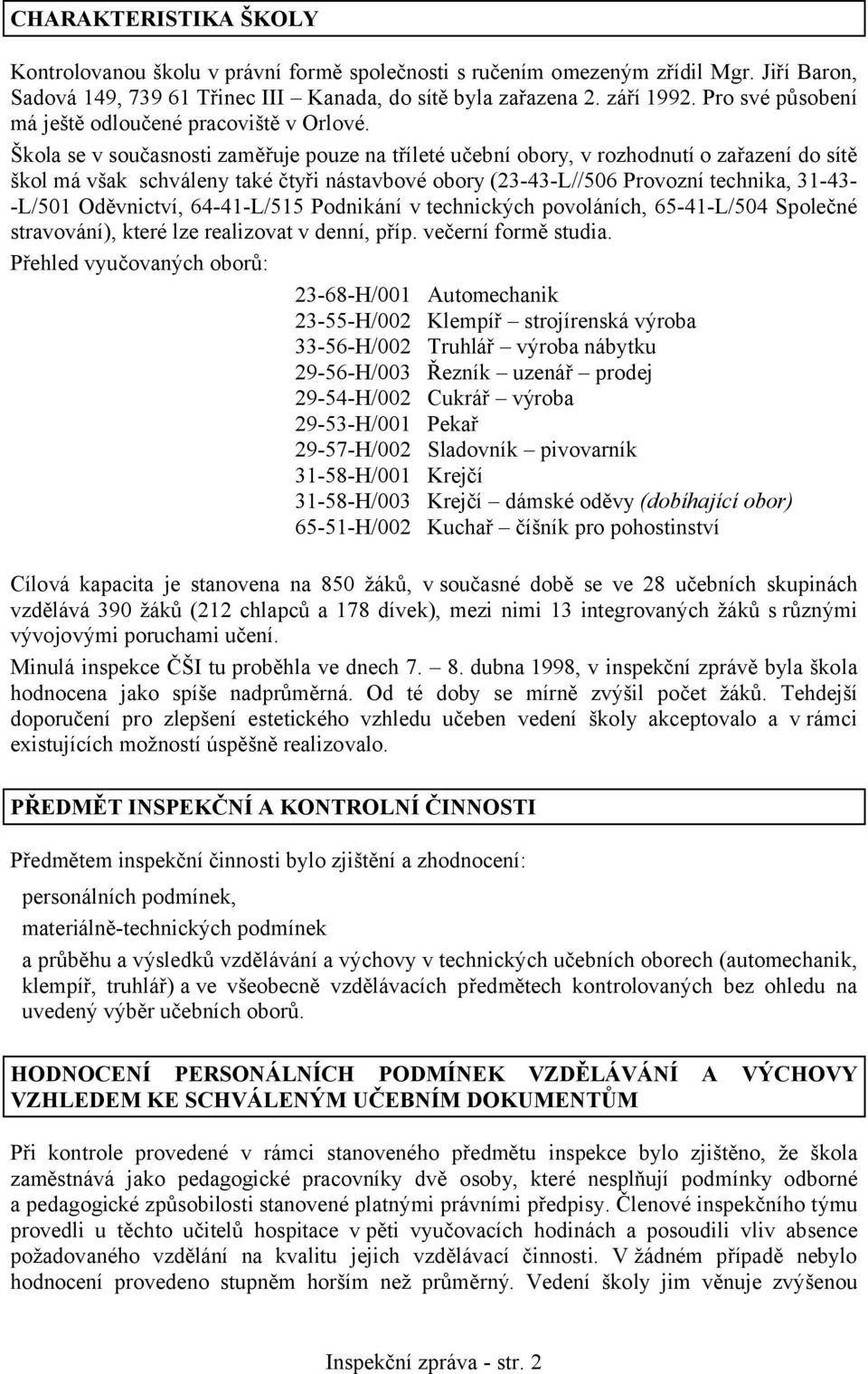 Škola se v současnosti zaměřuje pouze na tříleté učební obory, v rozhodnutí o zařazení do sítě škol má však schváleny také čtyři nástavbové obory (23-43-L//506 Provozní technika, 31-43- -L/501