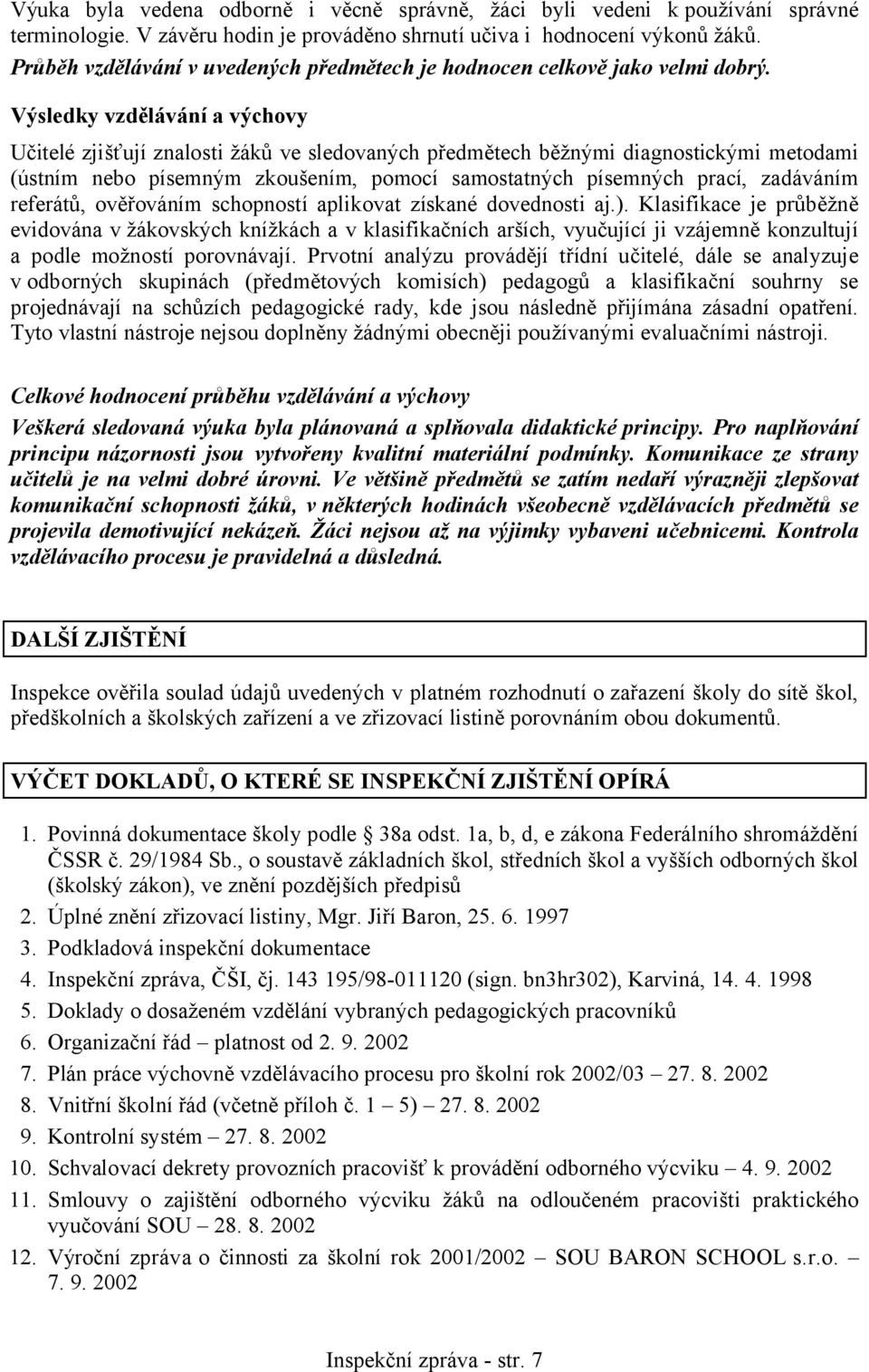 Výsledky vzdělávání a výchovy Učitelé zjišťují znalosti žáků ve sledovaných předmětech běžnými diagnostickými metodami (ústním nebo písemným zkoušením, pomocí samostatných písemných prací, zadáváním