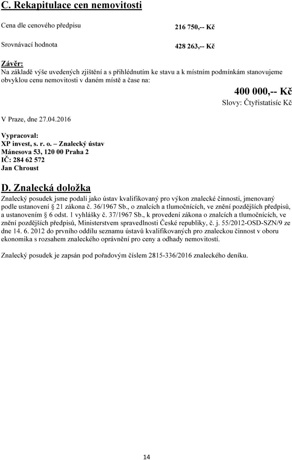 Znalecká doložka Znalecký posudek jsme podali jako ústav kvalifikovaný pro výkon znalecké činnosti, jmenovaný podle ustanovení 21 zákona č. 36/1967 Sb.