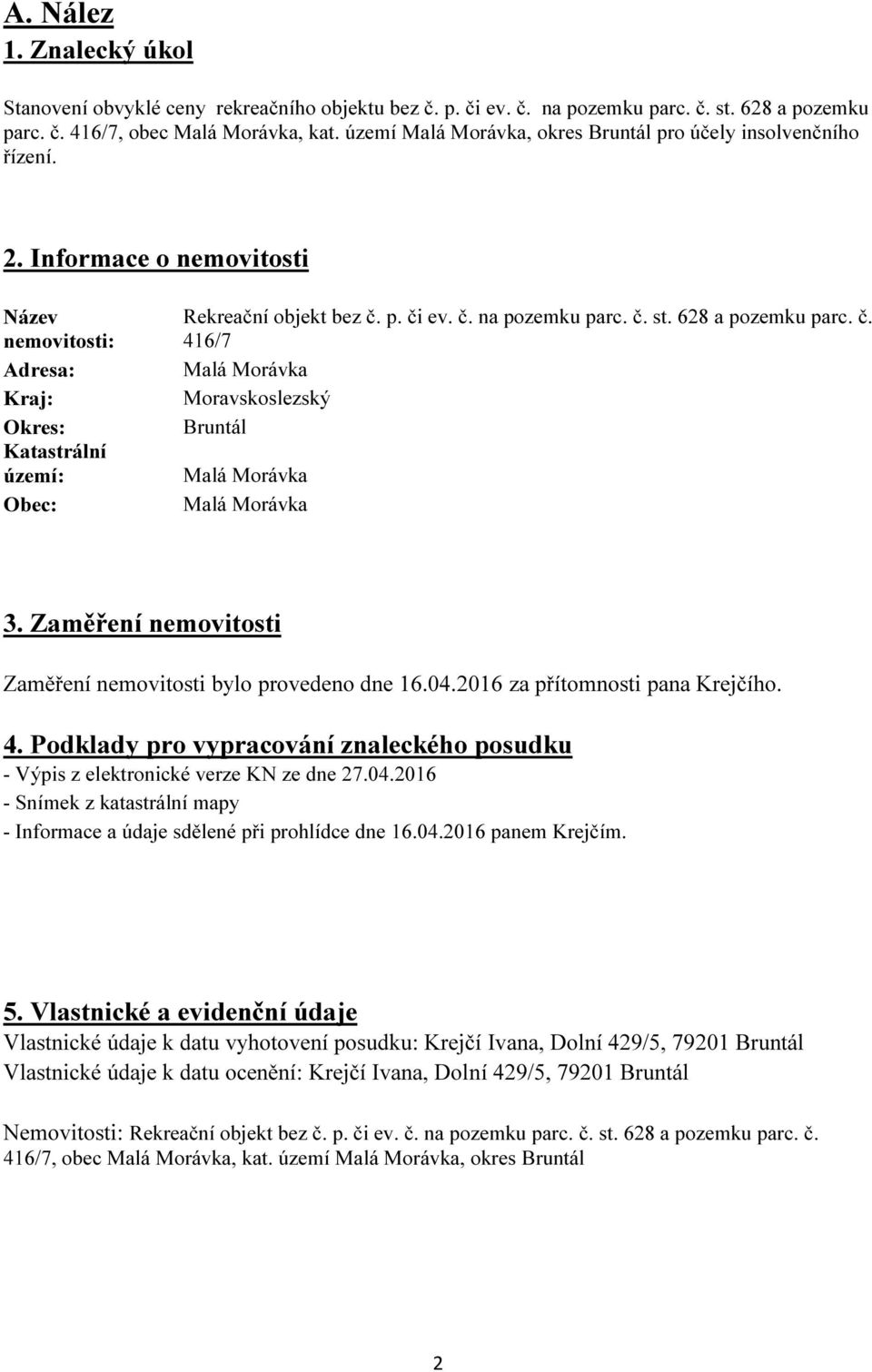 č. st. 628 a pozemku parc. č. 416/7 Malá Morávka Moravskoslezský Bruntál Malá Morávka Malá Morávka 3. Zaměření nemovitosti Zaměření nemovitosti bylo provedeno dne 16.04.