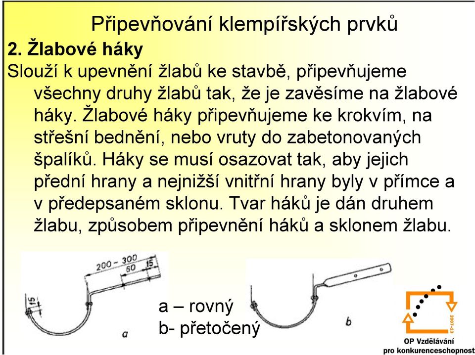 háky. Žlabové háky připevňujeme ke krokvím, na střešní bednění, nebo vruty do zabetonovaných špalíků.