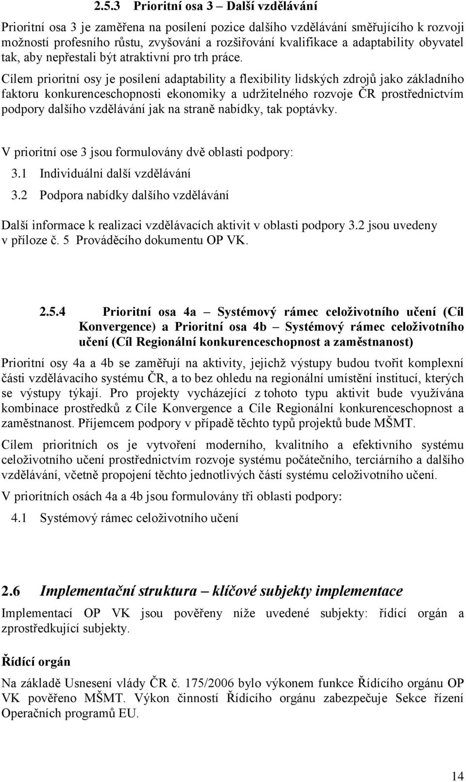Cílem prioritní osy je posílení adaptability a flexibility lidských zdrojů jako základního faktoru konkurenceschopnosti ekonomiky a udržitelného rozvoje ČR prostřednictvím podpory dalšího vzdělávání