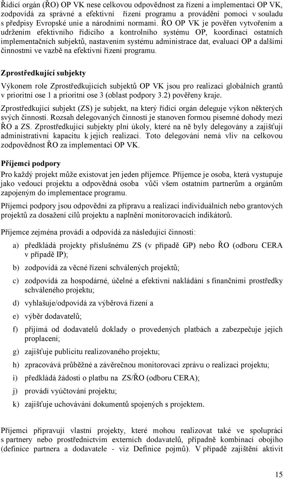 ŘO OP VK je pověřen vytvořením a udržením efektivního řídícího a kontrolního systému OP, koordinací ostatních implementačních subjektů, nastavením systému administrace dat, evaluací OP a dalšími