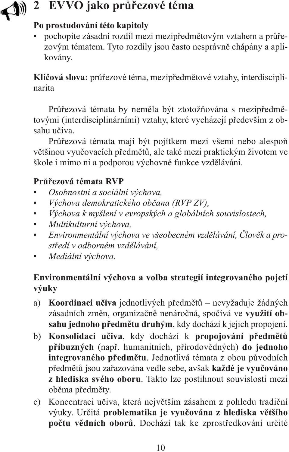 obsahu učiva. Průřezová témata mají být pojítkem mezi všemi nebo alespoň většinou vyučovacích předmětů, ale také mezi praktickým životem ve škole i mimo ni a podporou výchovné funkce vzdělávání.