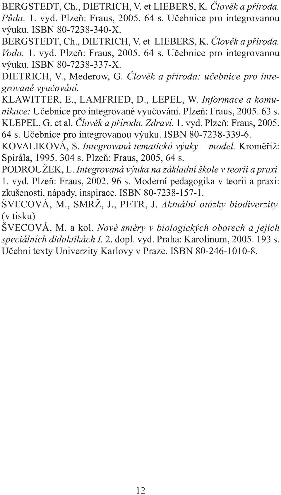 , LEPEL, W. Informace a komunikace: Učebnice pro integrované vyučování. Plzeň: Fraus, 2005. 63 s. KLEPEL, G. et al. Člověk a příroda. Zdraví. 1. vyd. Plzeň: Fraus, 2005. 64 s.