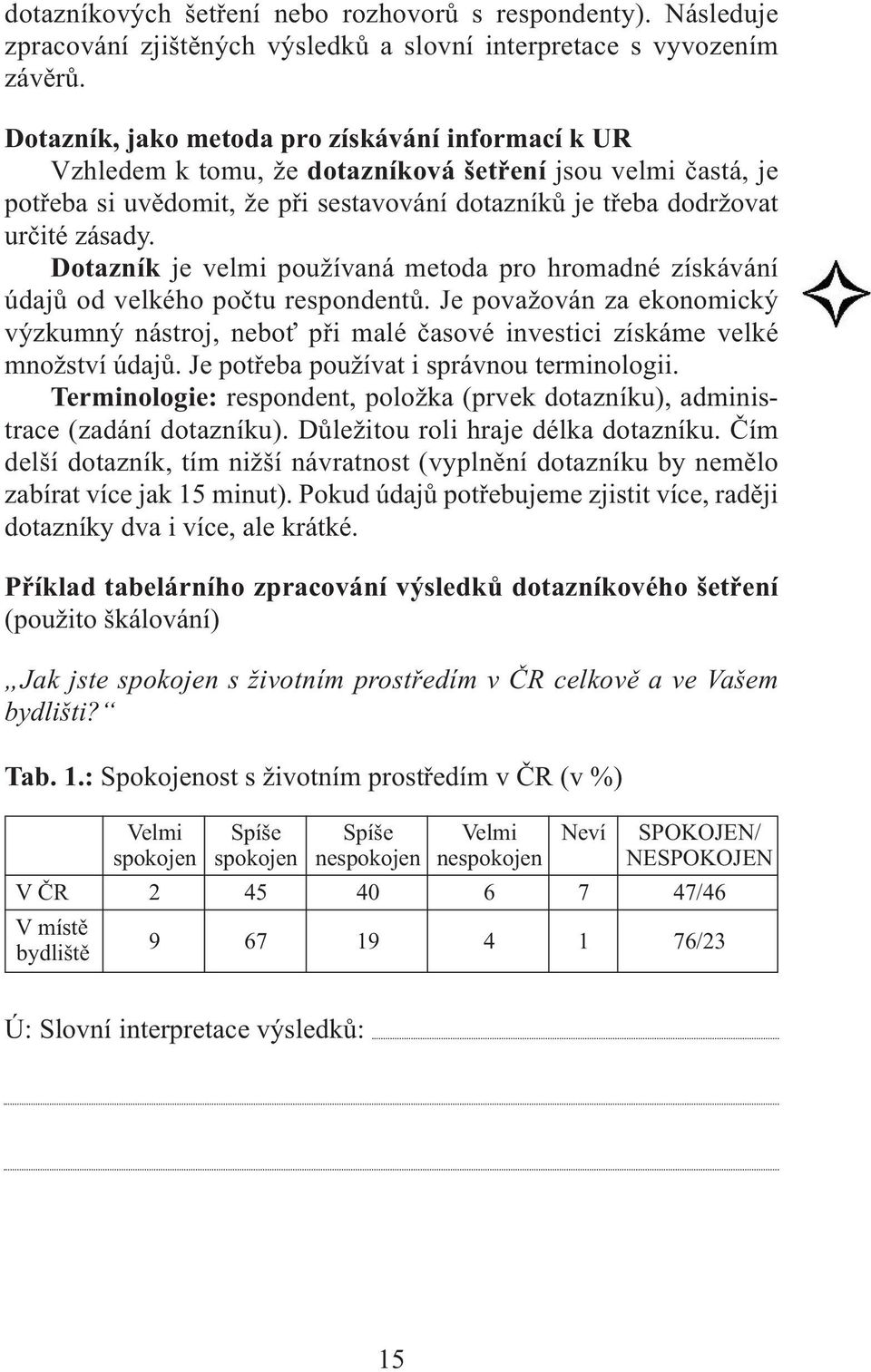 Dotazník je velmi používaná metoda pro hromadné získávání údajů od velkého počtu respondentů. Je považován za ekonomický výzkumný nástroj, neboť při malé časové investici získáme velké množství údajů.