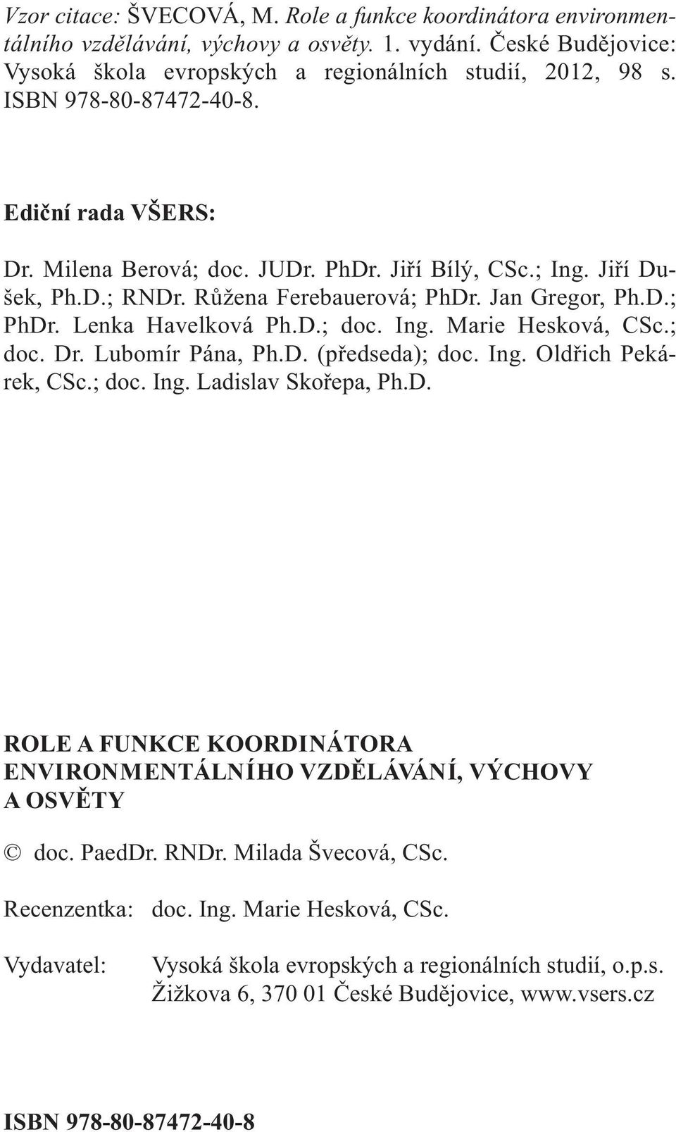 ; doc. Dr. Lubomír Pána, Ph.D. (předseda); doc. Ing. Oldřich Pekárek, CSc.; doc. Ing. Ladislav Skořepa, Ph.D. ROLE A FUNKCE KOORDINÁTORA ENVIRONMENTÁLNÍHO VZDĚLÁVÁNÍ, VÝCHOVY A OSVĚTY doc. PaedDr.