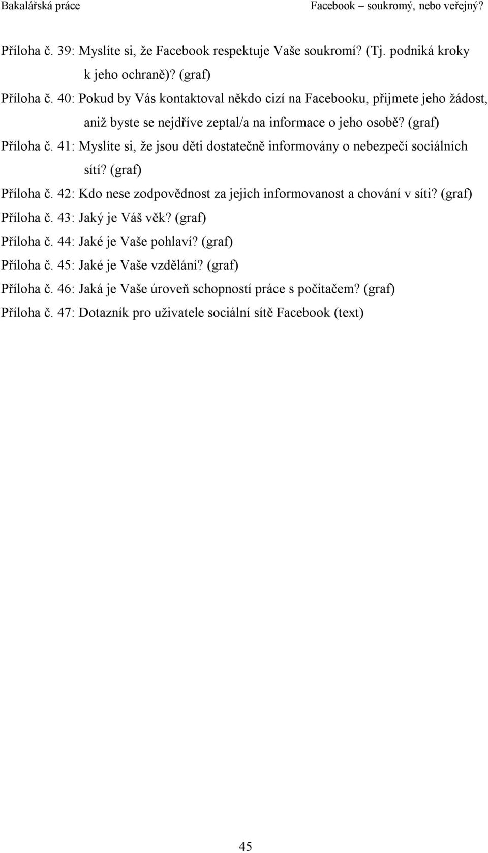 41: Myslíte si, že jsou děti dostatečně informovány o nebezpečí sociálních sítí? (graf) Příloha č. 42: Kdo nese zodpovědnost za jejich informovanost a chování v síti?