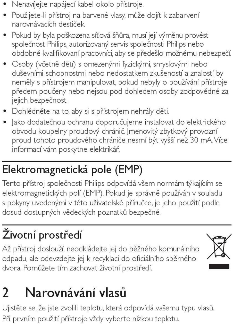 Osoby (včetně dětí) s omezenými fyzickými, smyslovými nebo duševními schopnostmi nebo nedostatkem zkušeností a znalostí by neměly s přístrojem manipulovat, pokud nebyly o používání přístroje předem