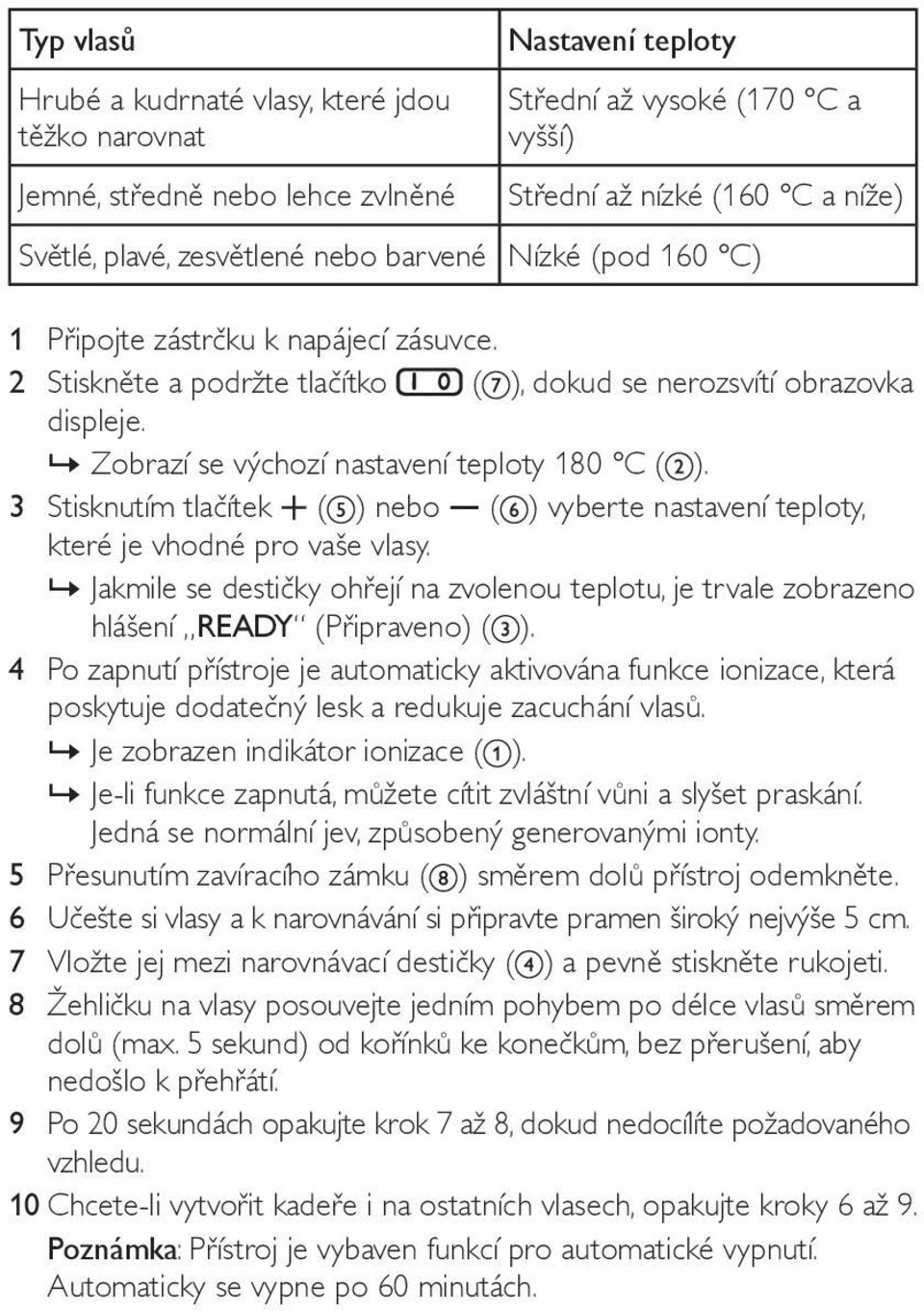 »»zobrazí se výchozí nastavení teploty 180 C ( ). 3 Stisknutím tlačítek ( ) nebo ( ) vyberte nastavení teploty, které je vhodné pro vaše vlasy.