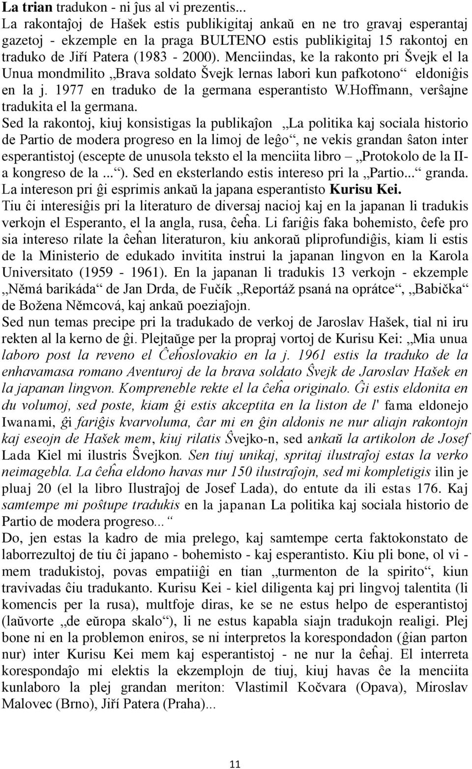 Menciindas, ke la rakonto pri Švejk el la Unua mondmilito Brava soldato Švejk lernas labori kun pafkotono eldoniĝis en la j. 1977 en traduko de la germana esperantisto W.