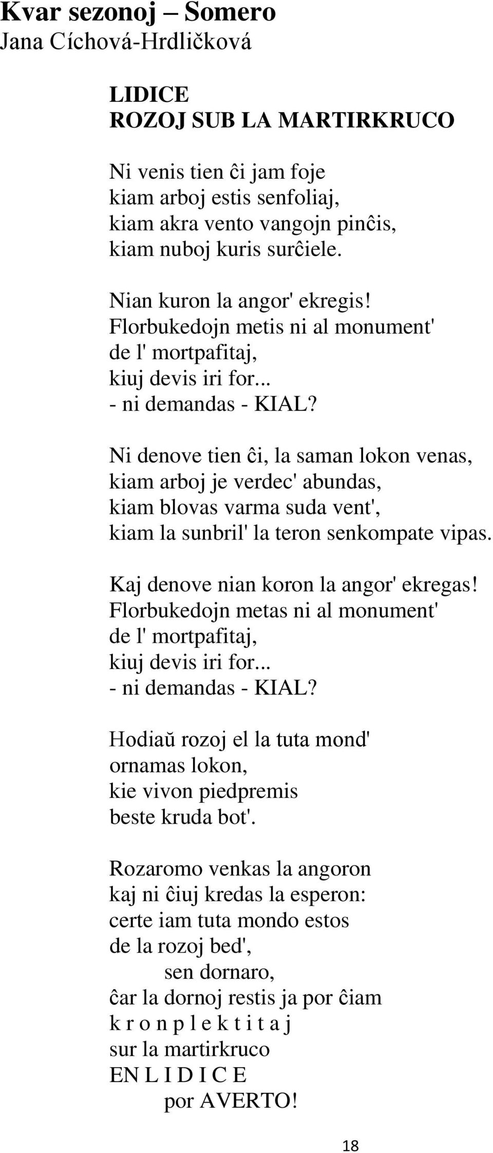 Ni denove tien ĉi, la saman lokon venas, kiam arboj je verdec' abundas, kiam blovas varma suda vent', kiam la sunbril' la teron senkompate vipas. Kaj denove nian koron la angor' ekregas!