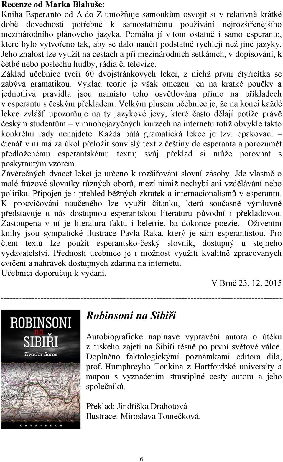 Jeho znalost lze využít na cestách a při mezinárodních setkáních, v dopisování, k četbě nebo poslechu hudby, rádia či televize.