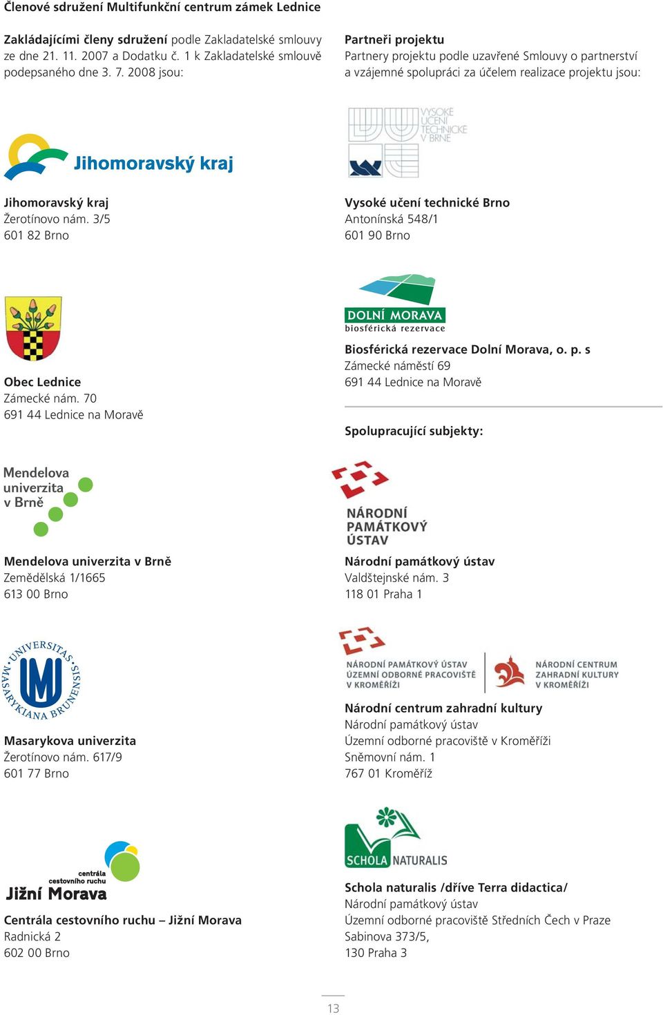 3/5 601 82 Brno Vysoké učení technické Brno Antonínská 548/1 601 90 Brno Obec Lednice Zámecké nám. 70 691 44 Lednice na Moravě Biosférická rezervace Dolní Morava, o. p.