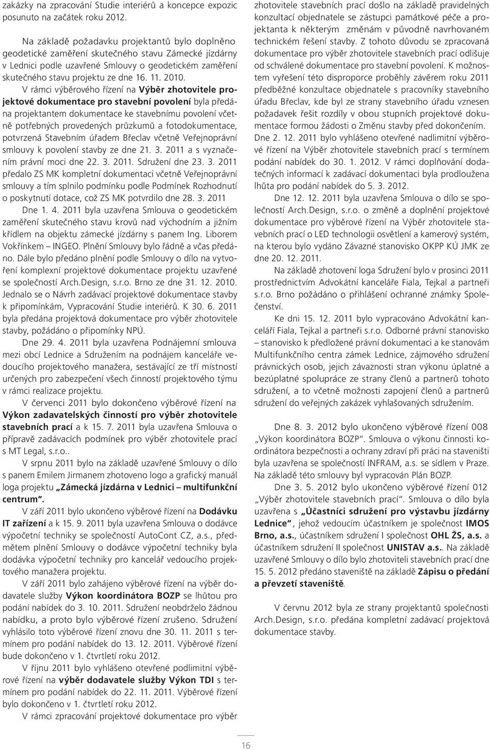 2010. V rámci výběrového řízení na Výběr zhotovitele projektové dokumentace pro stavební povolení byla předána projektantem dokumentace ke stavebnímu povolení včetně potřebných provedených průzkumů a