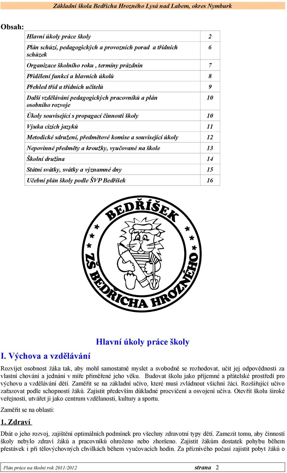 související úkoly Nepovinné předměty a kroužky, vyučované na škole Školní družina Státní svátky, svátky a významné dny 5 Učební plán školy podle ŠVP Bedříšek 6 Hlavní úkoly práce školy I.