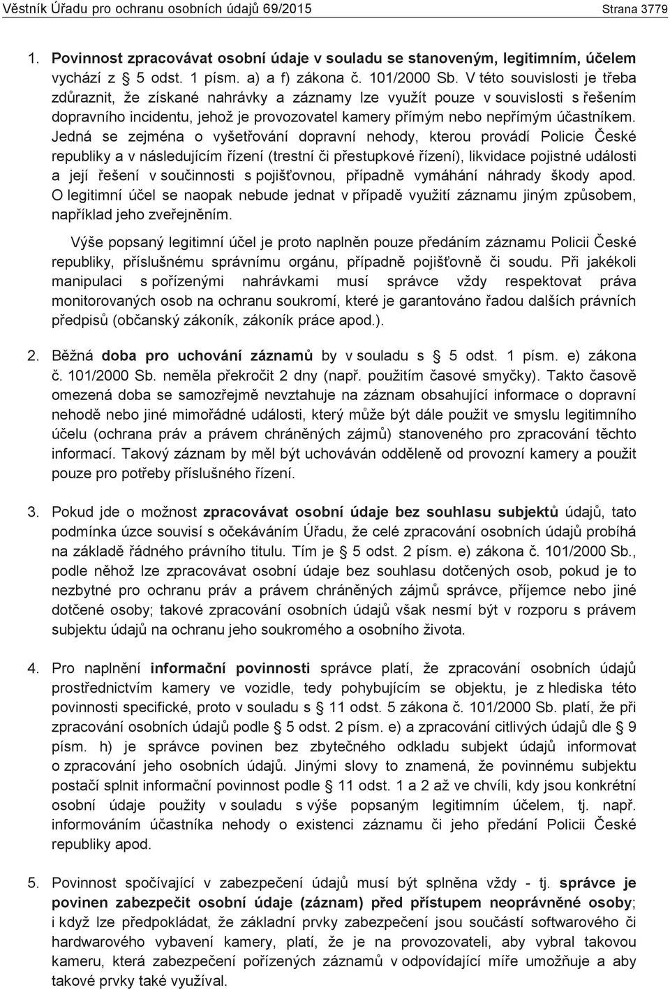 Jedná se zejména o vyšetřování dopravní nehody, kterou provádí Policie České republiky a v následujícím řízení (trestní či přestupkové řízení), likvidace pojistné události a její řešení v součinnosti