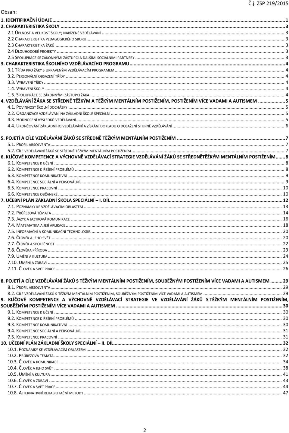 .. 4 3.3. VYBAVENÍ TŘÍDY... 4 1.4. VYBAVENÍ ŠKOLY... 4 1.5. SPOLUPRÁCE SE ZÁKONNÝMI ZÁSTUPCI ŽÁKA... 4 4.