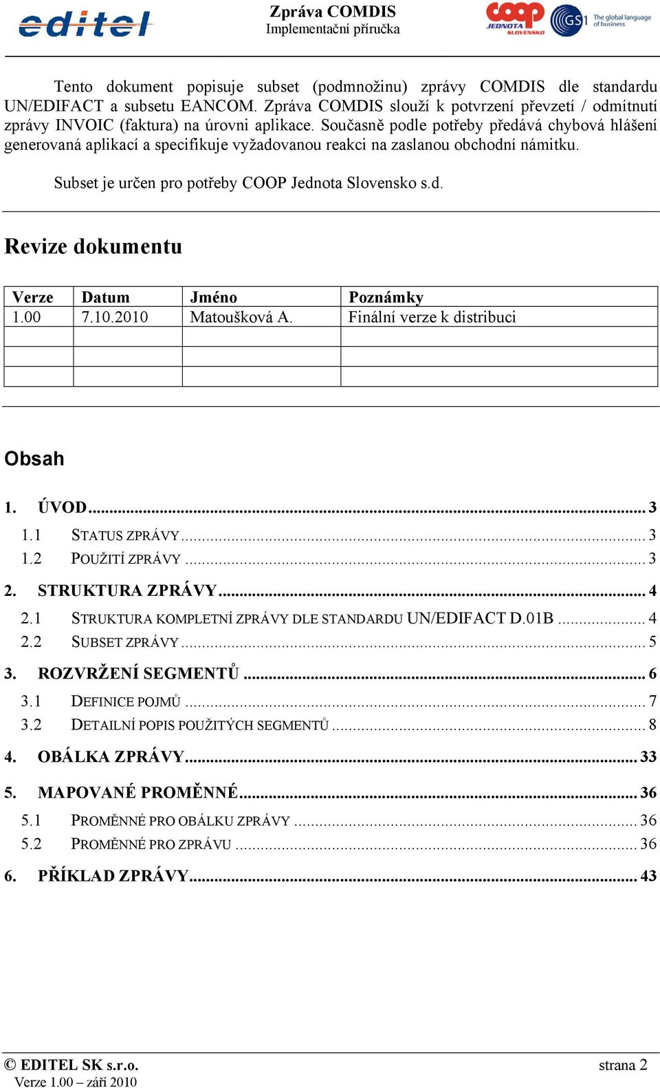 00 7.10.2010 Matoušková A. Finální verze k distribuci Obsah 1. ÚVOD... 3 1.1 STATUS ZPRÁVY... 3 1.2 POUŽITÍ ZPRÁVY... 3 2. STRUKTURA ZPRÁVY... 4 2.