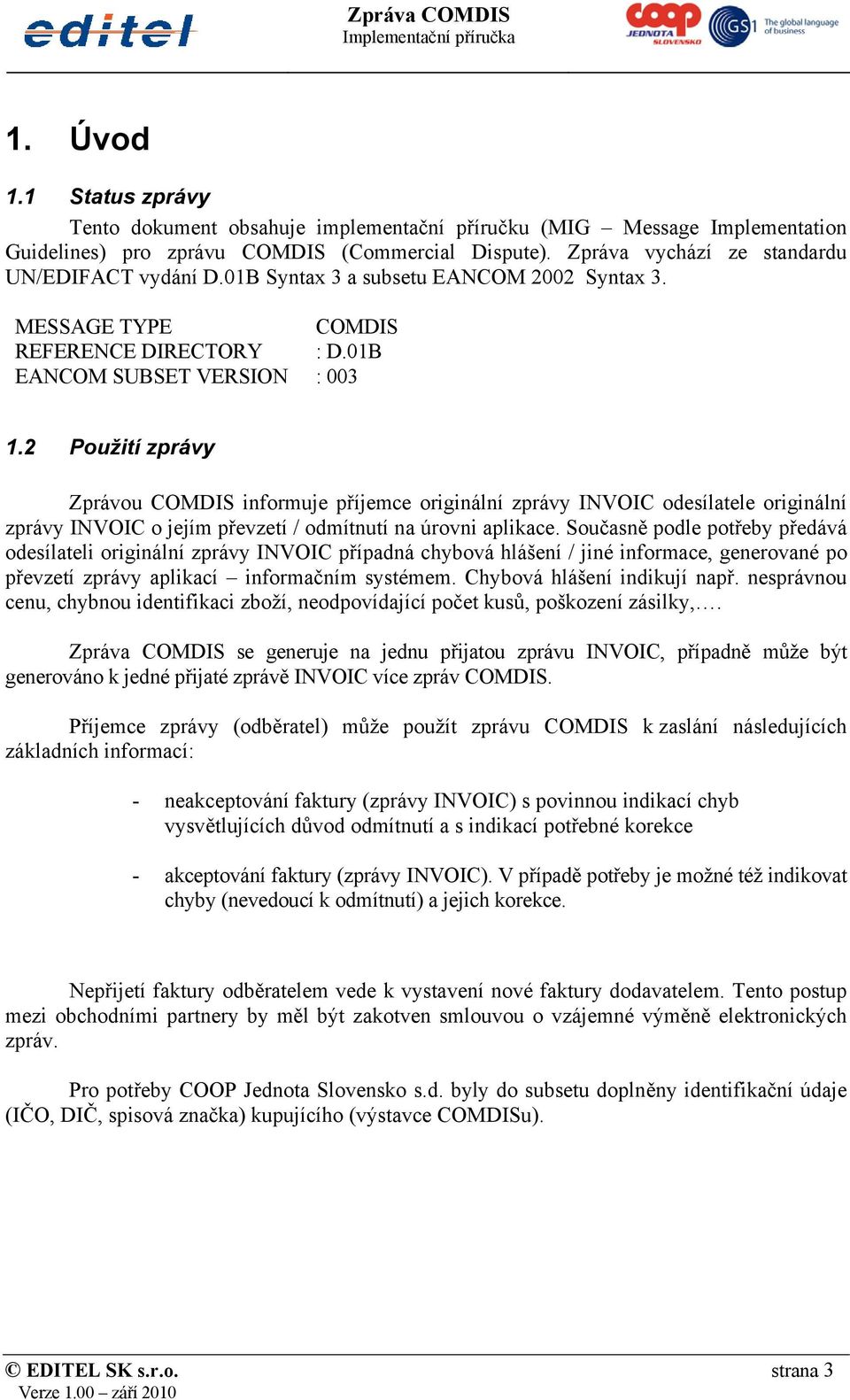 2 Použití zprávy Zprávou COMDIS informuje příjemce originální zprávy INVOIC odesílatele originální zprávy INVOIC o jejím převzetí / odmítnutí na úrovni aplikace.