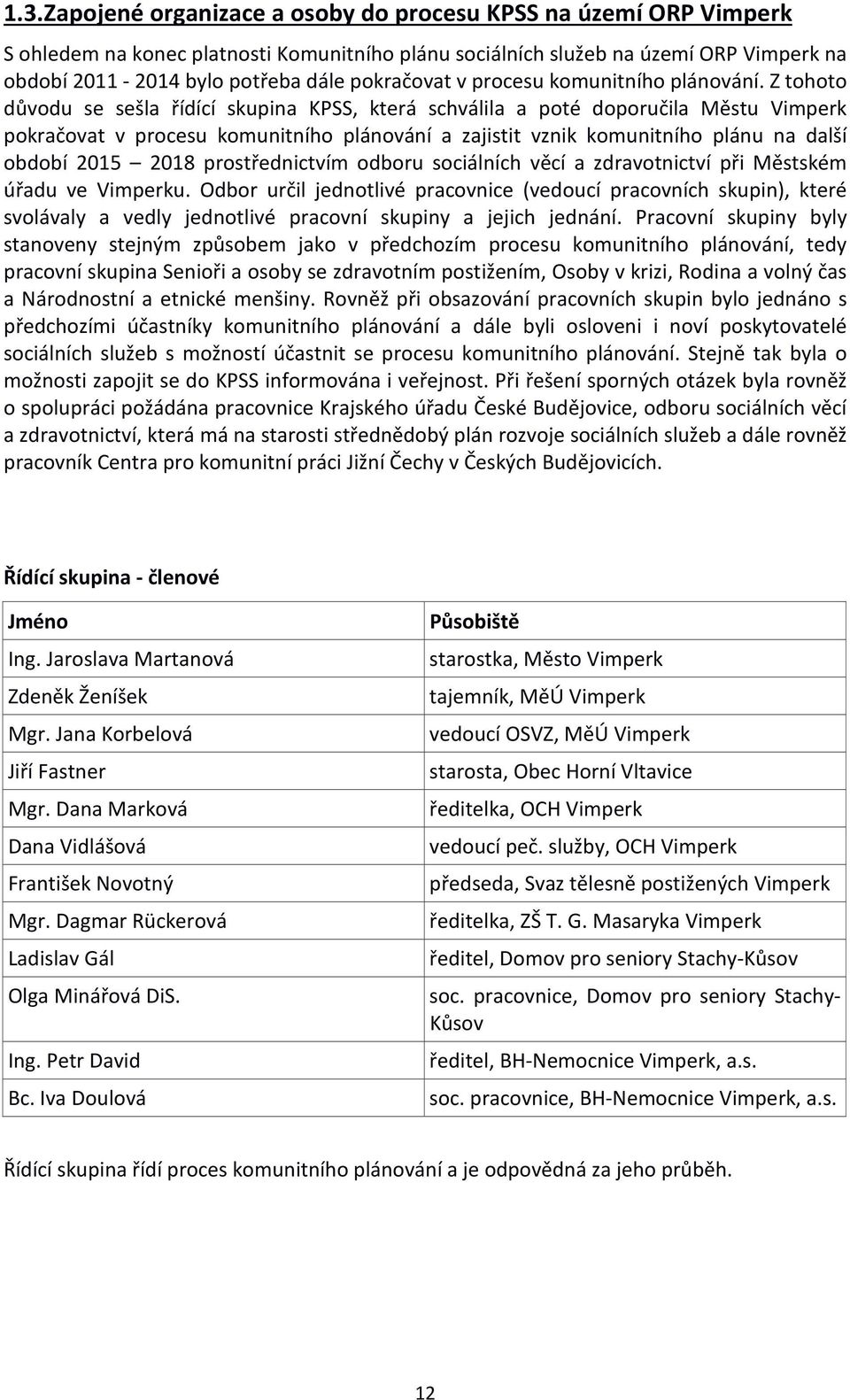 Z tohoto důvodu se sešla řídící skupina KPSS, která schválila a poté doporučila Městu Vimperk pokračovat v procesu komunitního plánování a zajistit vznik komunitního plánu na další období 2015 2018