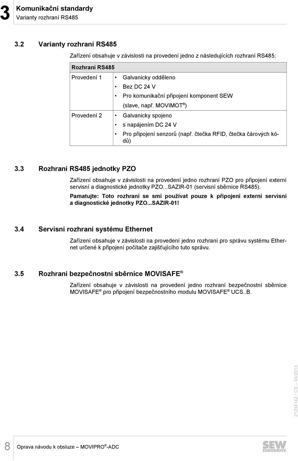 např. MOVIMOT ) Provedení 2 Galvanicky spojeno s napájením DC 24 V Pro připojení senzorů (např. čtečka RFID, čtečka čárových kódů) 3.