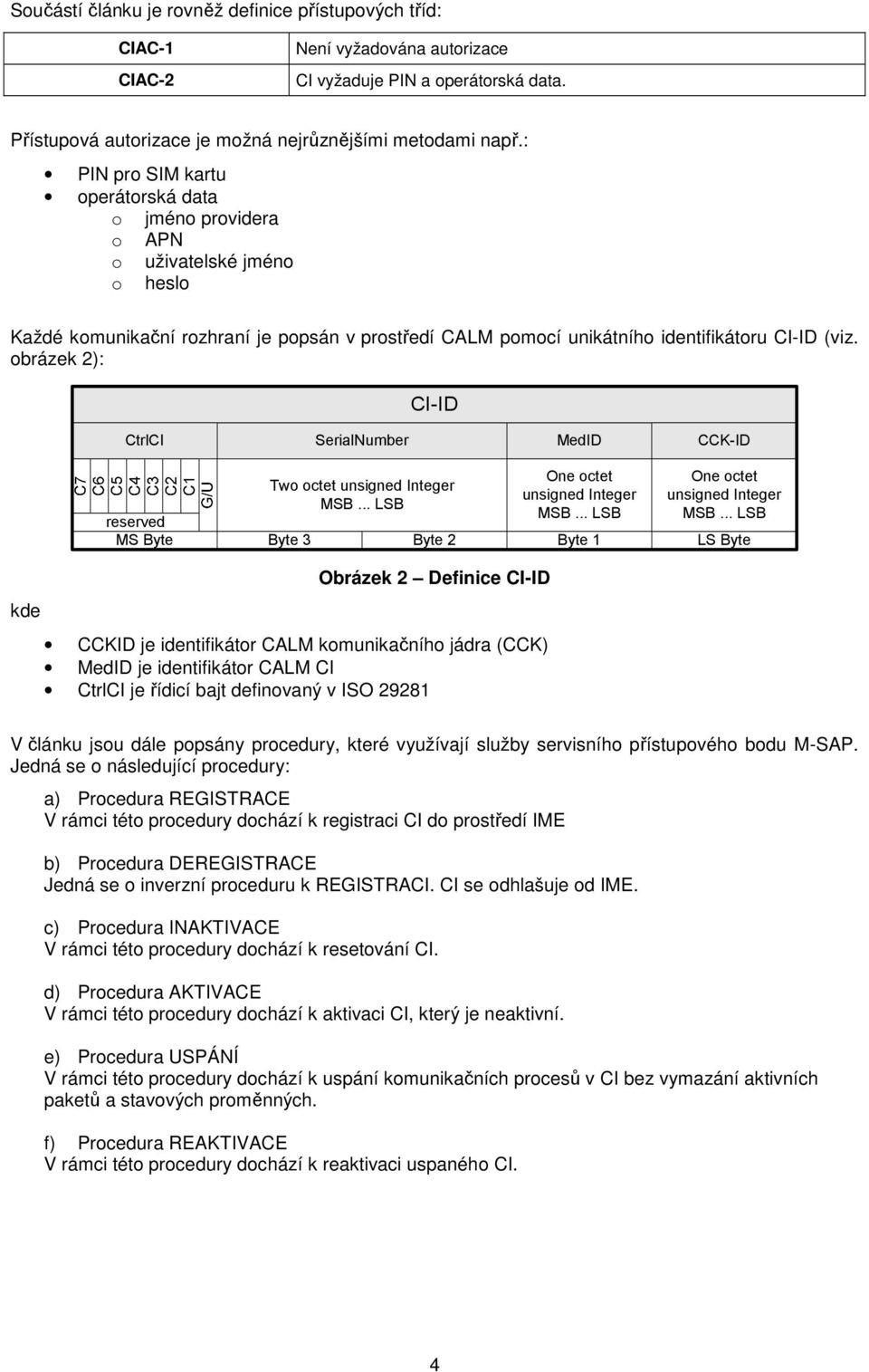 obrázek 2): CI-ID CtrlCI SerialNumber MedID CCK-ID Two octet unsigned Integer MSB... LSB One octet unsigned Integer MSB... LSB reserved MS Byte Byte 3 Byte 2 Byte 1 One octet unsigned Integer MSB.