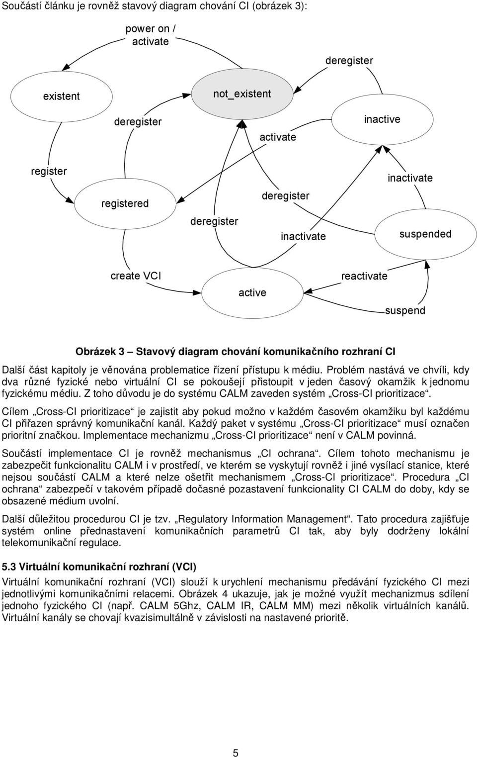 Problém nastává ve chvíli, kdy dva různé fyzické nebo virtuální CI se pokoušejí přistoupit v jeden časový okamžik k jednomu fyzickému médiu.