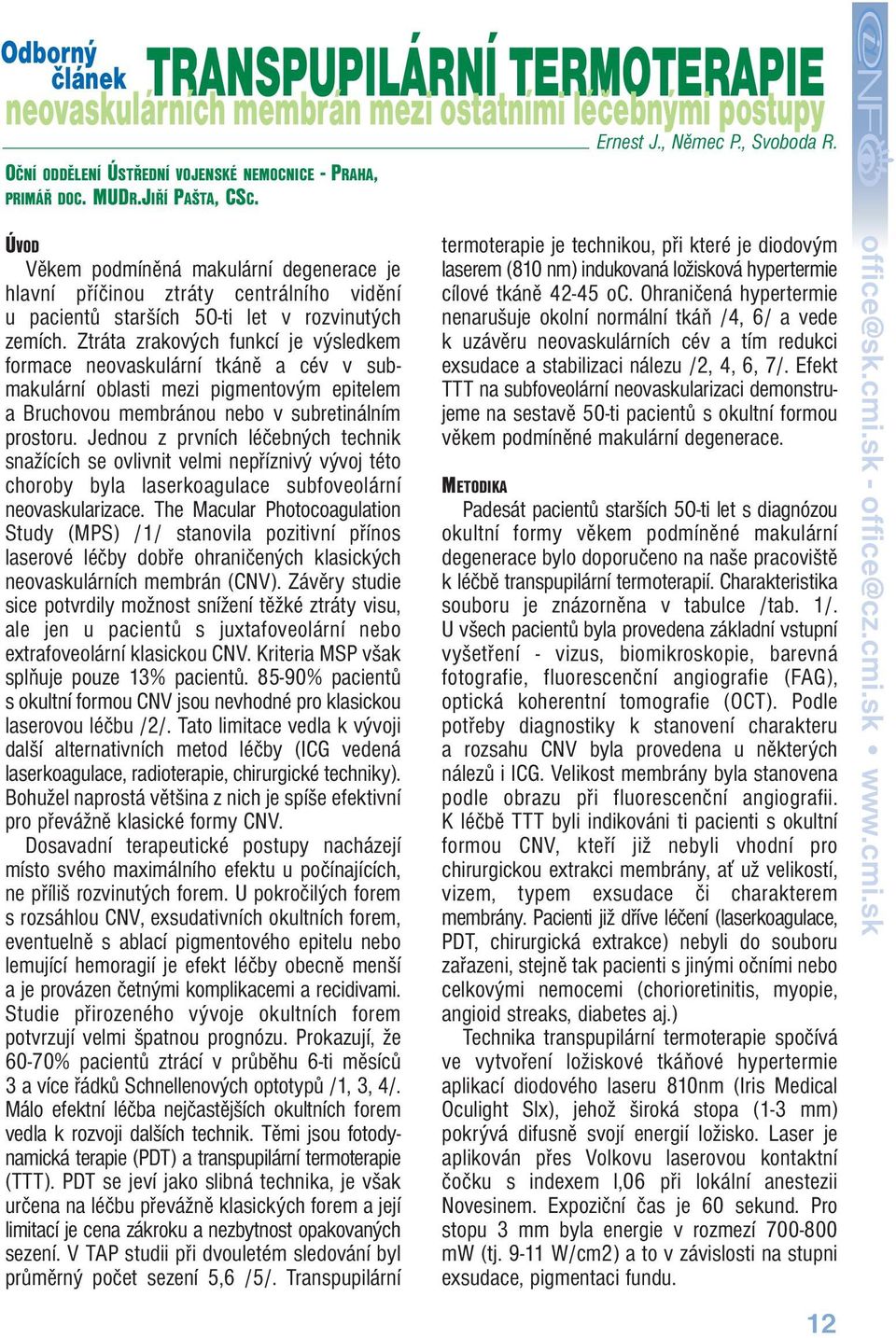 Ztráta zrakových funkcí je výsledkem formace neovaskulární tkáně a cév v submakulární oblasti mezi pigmentovým epitelem a Bruchovou membránou nebo v subretinálním prostoru.