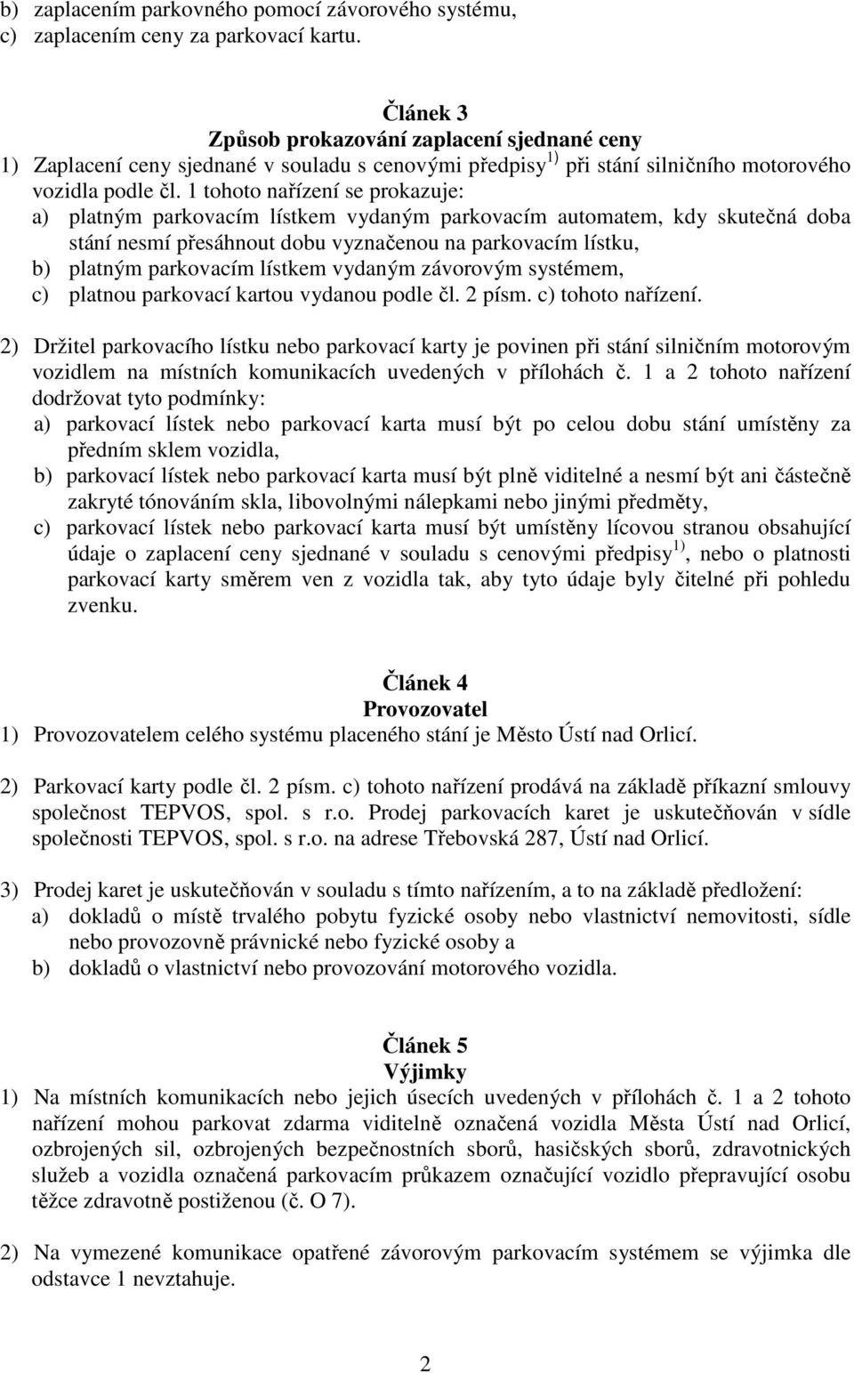 1 tohoto nařízení se prokazuje: a) platným parkovacím lístkem vydaným parkovacím automatem, kdy skutečná doba stání nesmí přesáhnout dobu vyznačenou na parkovacím lístku, b) platným parkovacím