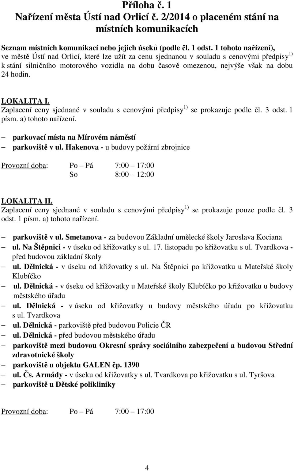 hodin. LOKALITA I. Zaplacení ceny sjednané v souladu s cenovými předpisy 1) se prokazuje podle čl. 3 odst. 1 písm. a) tohoto nařízení. parkovací místa na Mírovém náměstí parkoviště v ul.