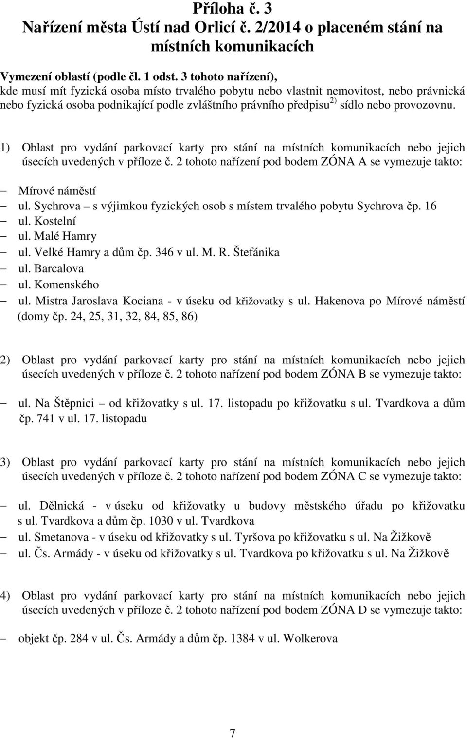 provozovnu. 1) Oblast pro vydání parkovací karty pro stání na místních komunikacích nebo jejich úsecích uvedených v příloze č. 2 tohoto nařízení pod bodem ZÓNA A se vymezuje takto: Mírové náměstí ul.