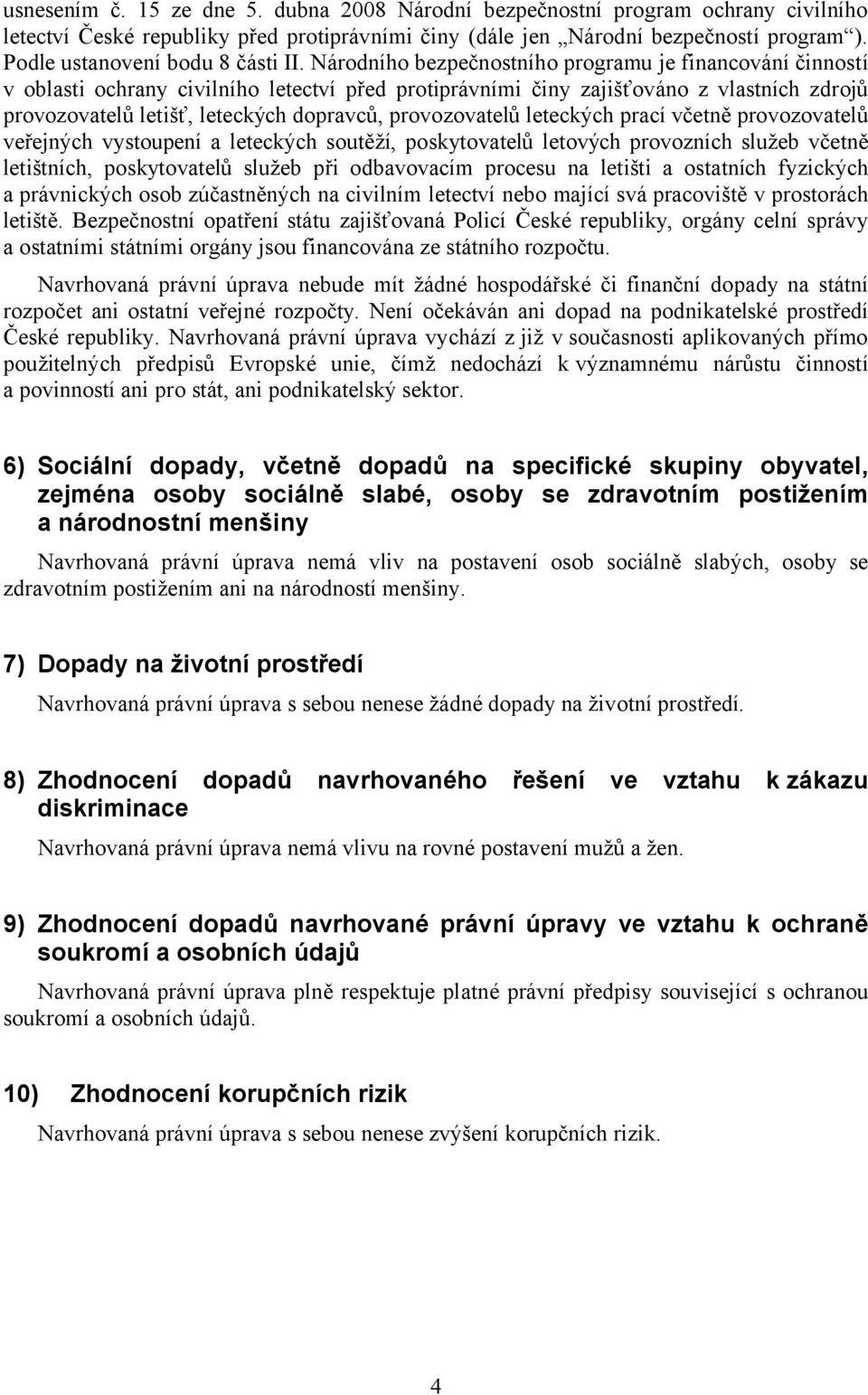 Národního bezpečnostního programu je financování činností v oblasti ochrany civilního letectví před protiprávními činy zajišťováno z vlastních zdrojů provozovatelů letišť, leteckých dopravců,