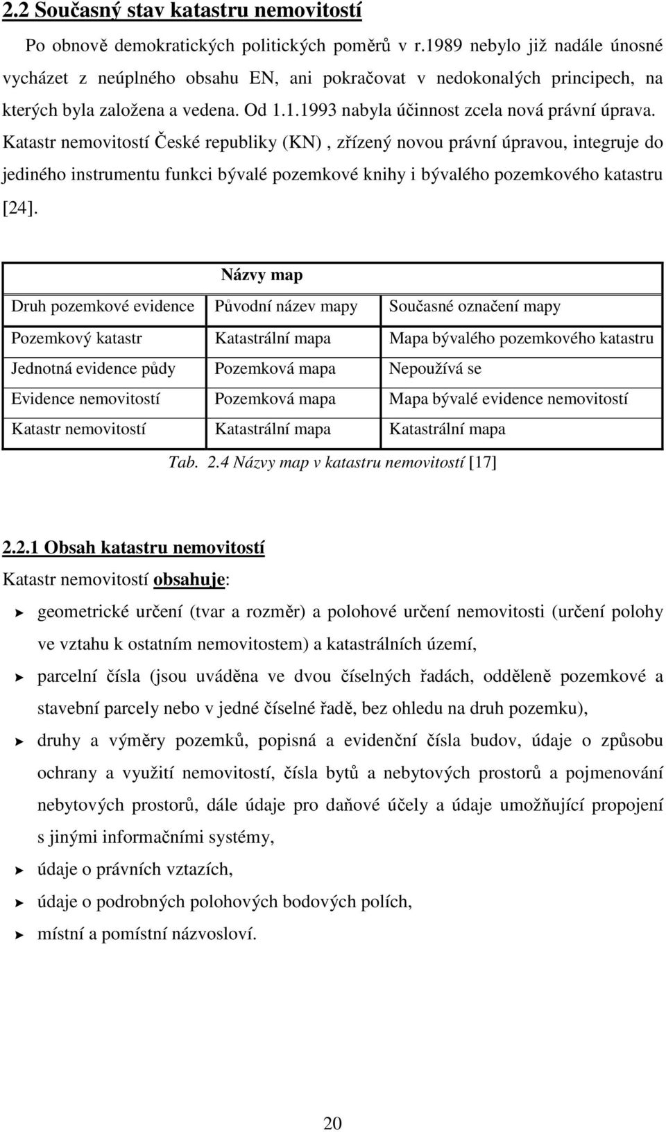 Katastr nemovitostí České republiky (KN), zřízený novou právní úpravou, integruje do jediného instrumentu funkci bývalé pozemkové knihy i bývalého pozemkového katastru [24].