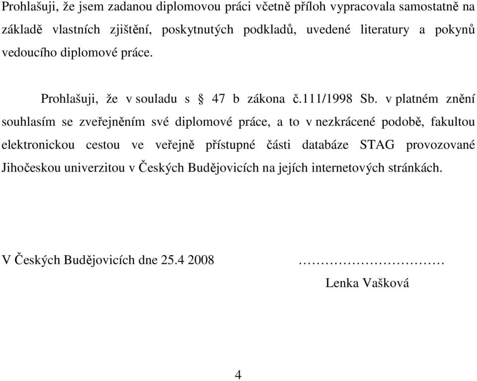 v platném znění souhlasím se zveřejněním své diplomové práce, a to v nezkrácené podobě, fakultou elektronickou cestou ve veřejně