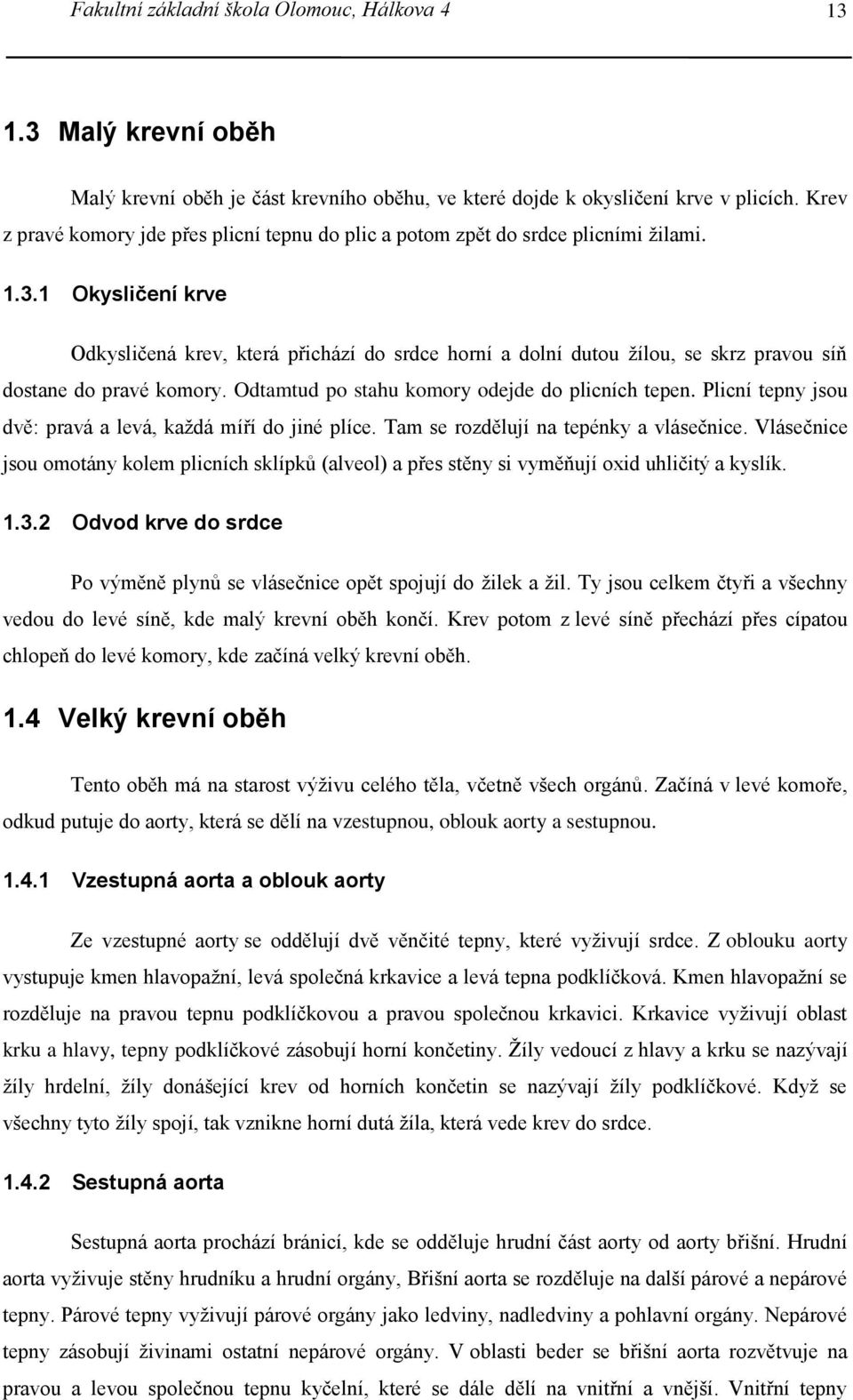 1 Okysličení krve Odkysličená krev, která přichází do srdce horní a dolní dutou žílou, se skrz pravou síň dostane do pravé komory. Odtamtud po stahu komory odejde do plicních tepen.