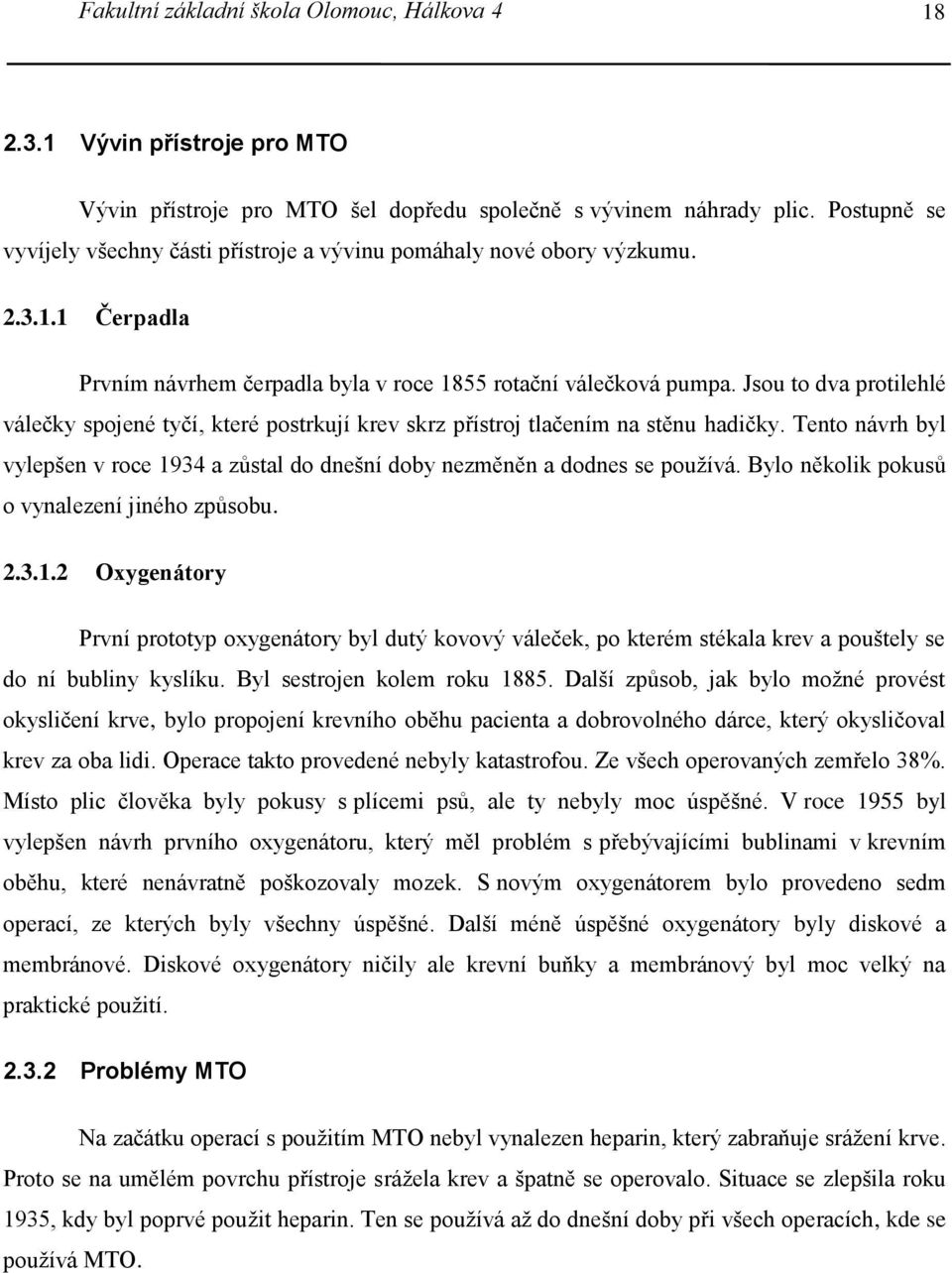 Jsou to dva protilehlé válečky spojené tyčí, které postrkují krev skrz přístroj tlačením na stěnu hadičky. Tento návrh byl vylepšen v roce 1934 a zůstal do dnešní doby nezměněn a dodnes se používá.