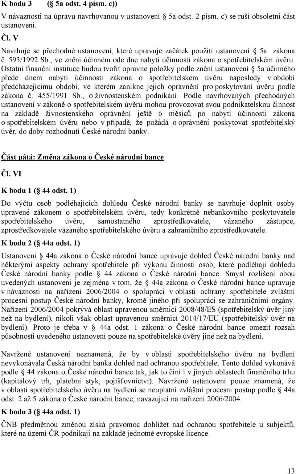 Ostatní finanční instituce budou tvořit opravné položky podle znění ustanovení 5a účinného přede dnem nabytí účinnosti zákona o spotřebitelském úvěru naposledy v období předcházejícímu období, ve