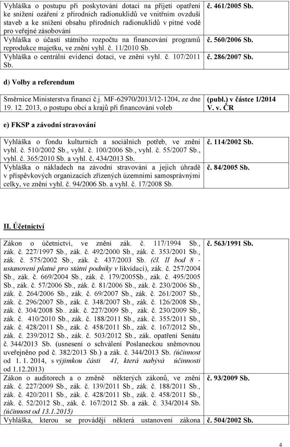 č. 560/2006 Sb. č. 286/2007 Sb. d) Volby a referendum Směrnice Ministerstva financí č.j. MF-62970/2013/12-1204, ze dne 19. 12. 2013, o postupu obcí a krajů při financování voleb (publ.