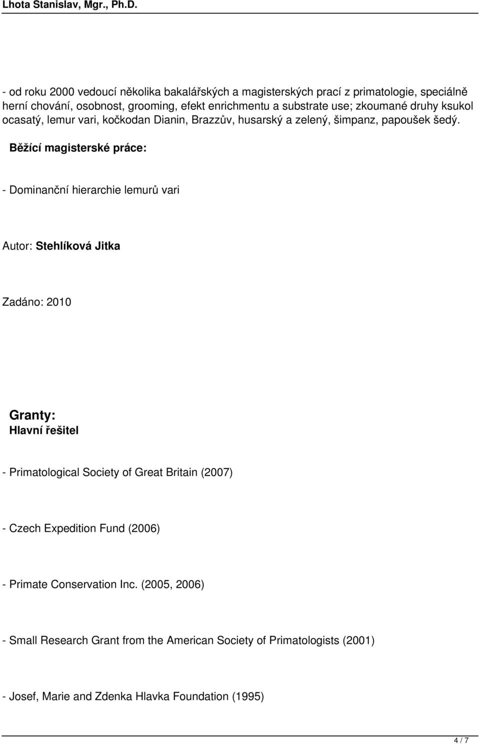 Běžící magisterské práce: - Dominanční hierarchie lemurů vari Autor: Stehlíková Jitka Zadáno: 2010 Granty: Hlavní řešitel - Primatological Society of Great