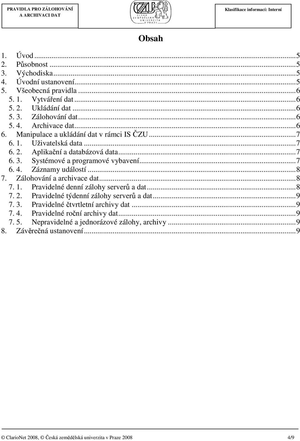 ..8 7. Zálohování a archivace dat...8 7. 1. Pravidelné denní zálohy serverů a dat...8 7. 2. Pravidelné týdenní zálohy serverů a dat...9 7. 3. Pravidelné čtvrtletní archivy dat...9 7. 4.