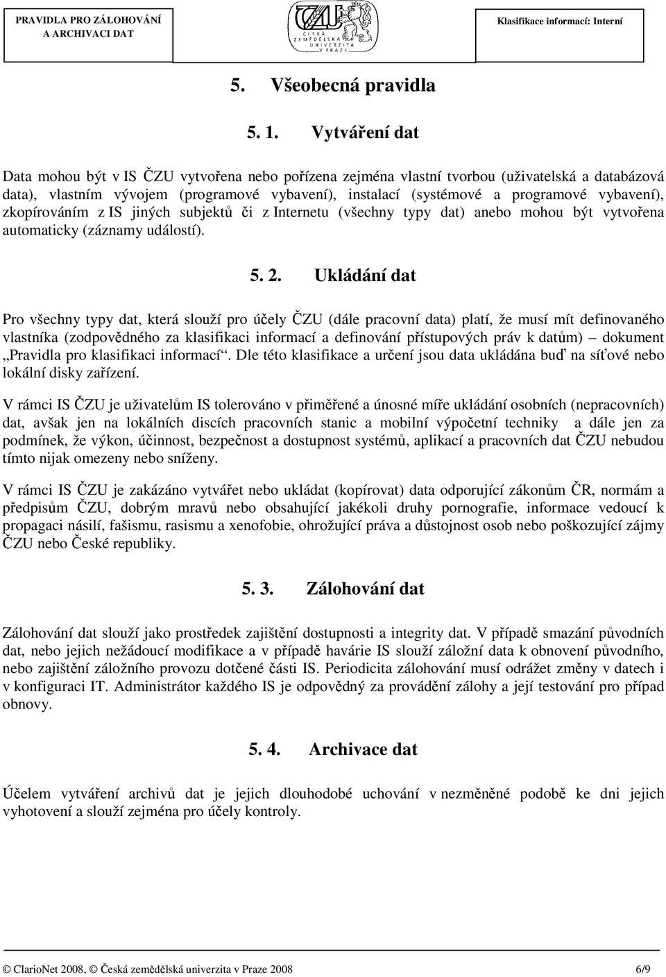 vybavení), zkopírováním z IS jiných subjektů či z Internetu (všechny typy dat) anebo mohou být vytvořena automaticky (záznamy událostí). 5. 2.