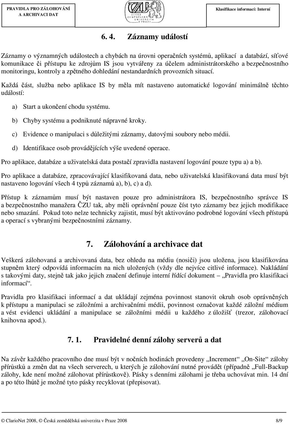 Každá část, služba nebo aplikace IS by měla mít nastaveno automatické logování minimálně těchto událostí: a) Start a ukončení chodu systému. b) Chyby systému a podniknuté nápravné kroky.