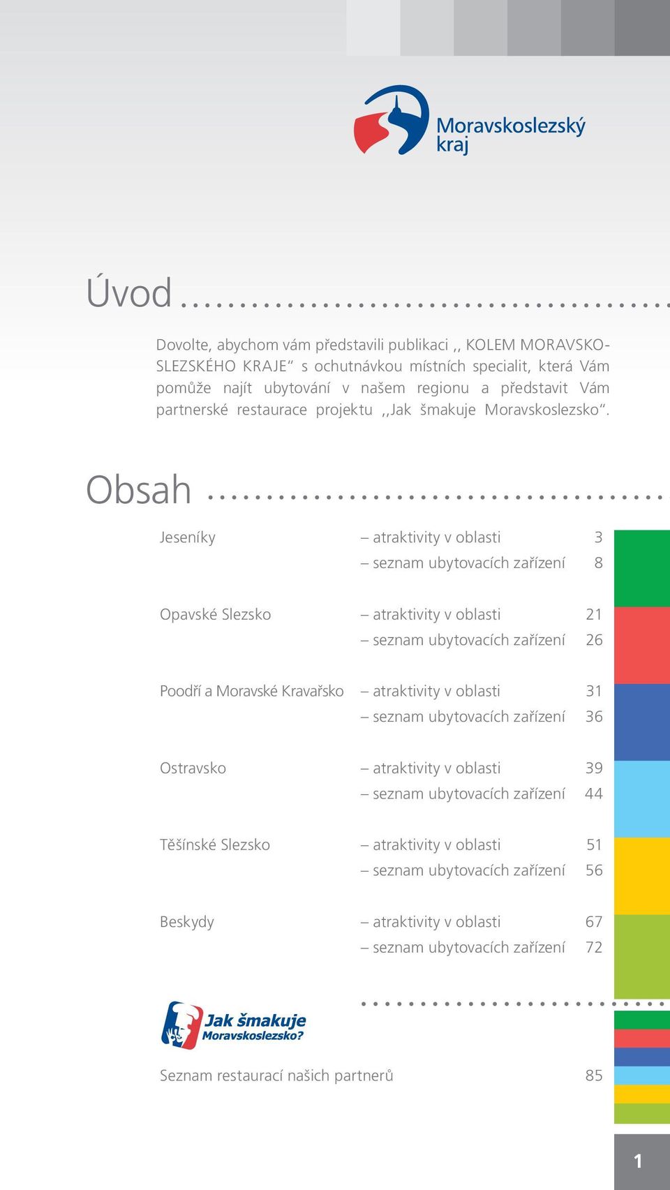 Obsah Jeseníky atraktivity v oblasti 3 seznam ubytovacích zařízení 8 Opavské Slezsko atraktivity v oblasti 21 seznam ubytovacích zařízení 26 Poodří a Moravské Kravařsko