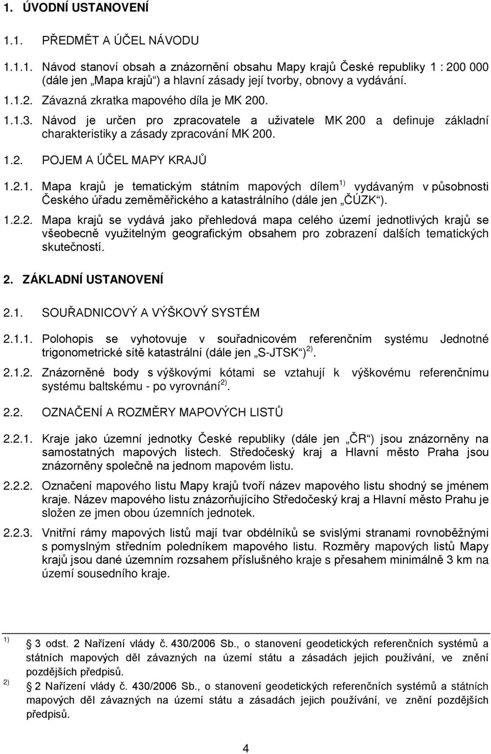 2.1. Mapa krajů je tematickým státním mapových dílem 1) vydávaným v působnosti Českého úřadu zeměměřického a katastrálního (dále jen ČÚZK ). 1.2.2. Mapa krajů se vydává jako přehledová mapa celého území jednotlivých krajů se všeobecně využitelným geografickým obsahem pro zobrazení dalších tematických skutečností.