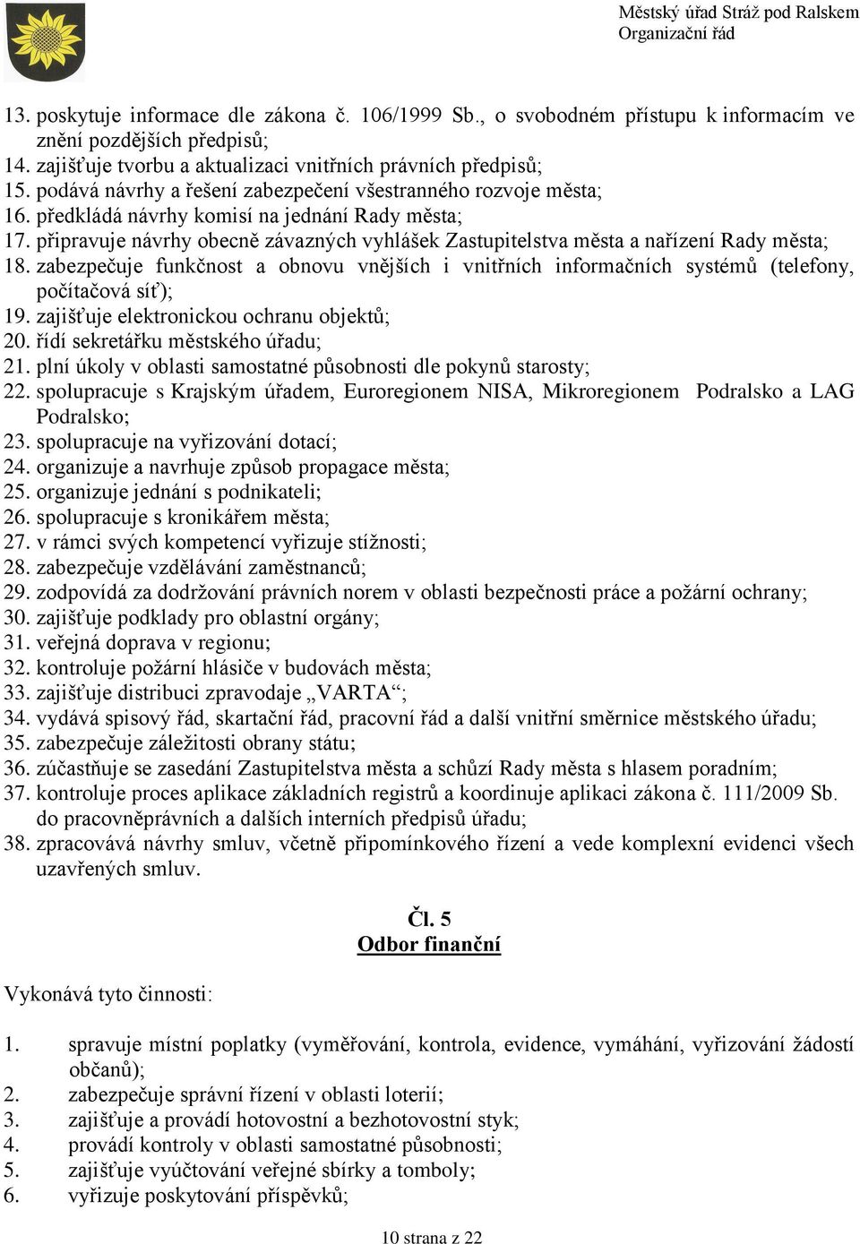 připravuje návrhy obecně závazných vyhlášek Zastupitelstva města a nařízení Rady města; 18. zabezpečuje funkčnost a obnovu vnějších i vnitřních informačních systémů (telefony, počítačová síť); 19.