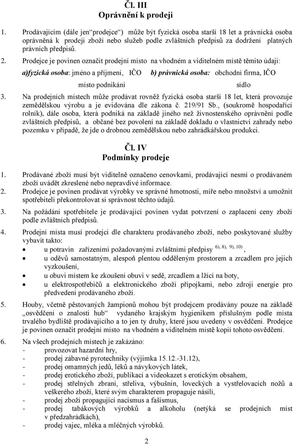 Prodejce je povinen označit prodejní místo na vhodném a viditelném místě těmito údaji: a)fyzická osoba: jméno a příjmení, IČO místo podnikání 2 b) právnická osoba: obchodní firma, IČO 3.